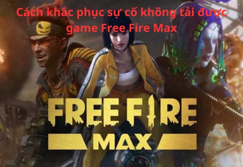 Cách khắc phục sự cố không tải được game Free Fire Max