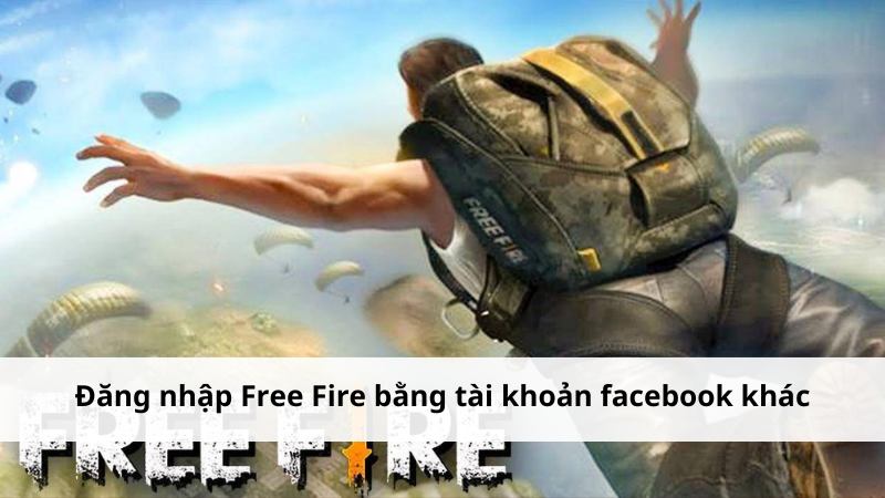 Mẹo đăng nhập Free Fire bằng tài khoản facebook khác