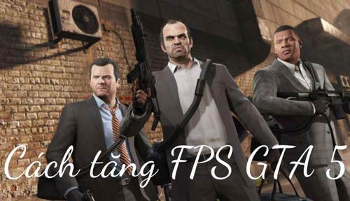 Các cách tăng FPS GTA 5 giảm lag hiệu quả, giúp game chạy mượt mà 