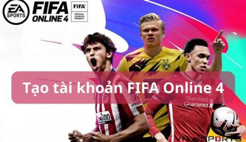 Bật mí cách tạo tài khoản FIFA Online 4 chi tiết cho người mới chơi