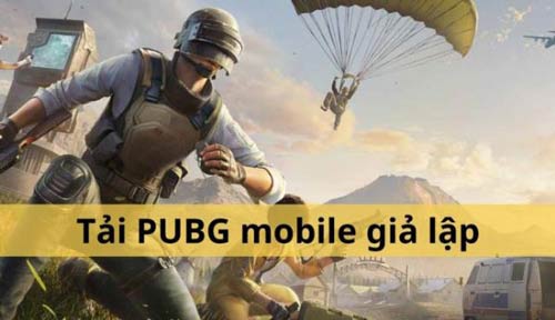 Tải PUBG mobile giả lập: Hướng dẫn tải và một số lưu ý cho game thủ
